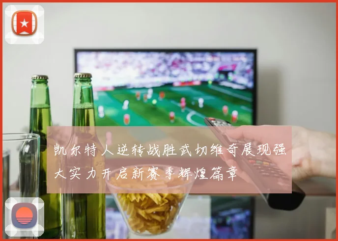 凯尔特人逆转战胜武切维奇展现强大实力开启新赛季辉煌篇章