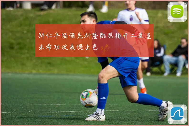 拜仁半场领先科隆凯恩梅开二度基米希助攻表现出色