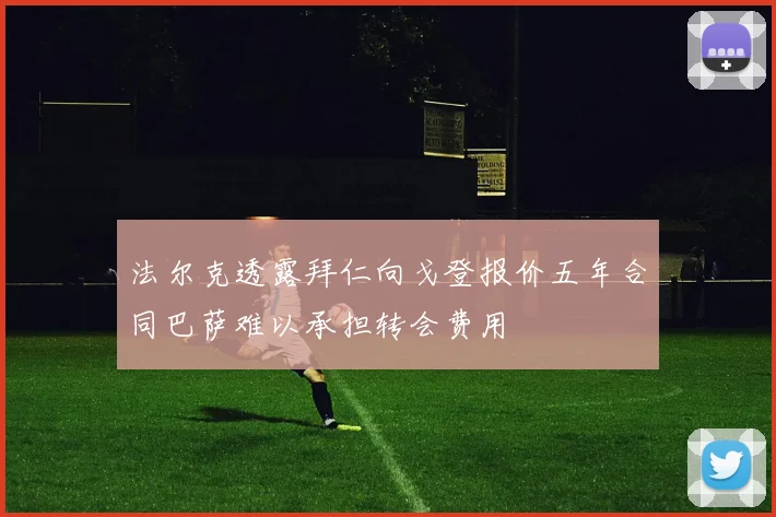 法尔克透露拜仁向戈登报价五年合同巴萨难以承担转会费用