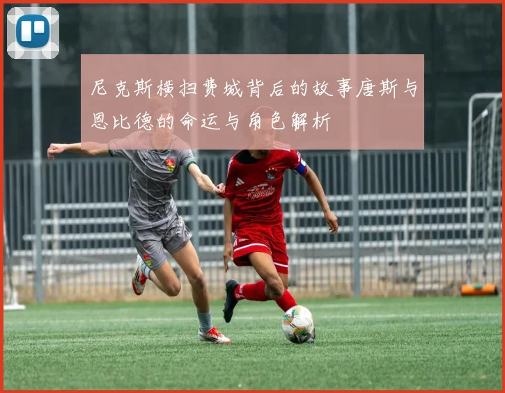 尼克斯横扫费城背后的故事唐斯与恩比德的命运与角色解析