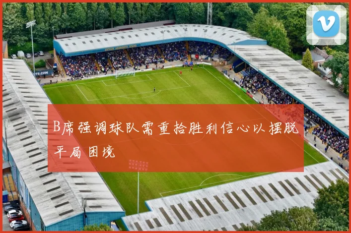 B席强调球队需重拾胜利信心以摆脱平局困境